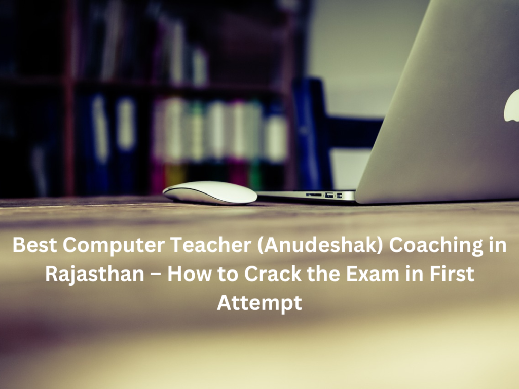 Best Computer Teacher (Anudeshak) Coaching in Rajasthan – How to Crack the Exam in First Attempt